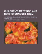 Children's Meetings and How to Conduct Them: With Lessons, Outlines, Diagrams, Music and Helpful Suggestions (Classic Reprint)