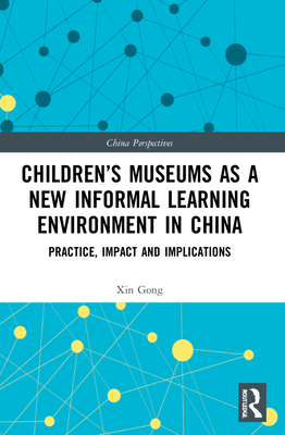 Children's Museums as a New Informal Learning Environment in China: Practice, Impact and Implications - Gong, Xin