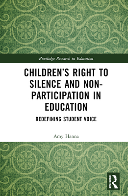 Children's Right to Silence and Non-Participation in Education: Redefining Student Voice - Hanna, Amy