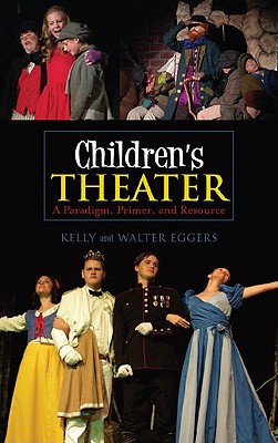 Children's Theater: A Paradigm, Primer, and Resource - Eggers, Kelly, and Eggers, Walter