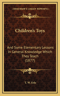 Children's Toys: And Some Elementary Lessons in General Knowledge Which They Teach (1877)