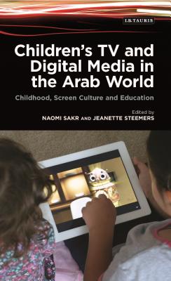 Children's TV and Digital Media in the Arab World: Childhood, Screen Culture and Education - Sakr, Naomi (Editor), and Steemers, Jeanette (Editor)