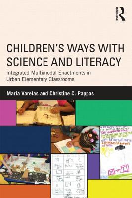 Children's Ways with Science and Literacy: Integrated Multimodal Enactments in Urban Elementary Classrooms - Varelas, Maria (Editor), and Pappas, Christine C (Editor)