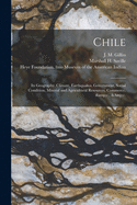 Chile: Its Geography, Climate, Earthquakes, Government, Social Condition, Mineral and Agricultural Resources, Commerce, &c., &c.