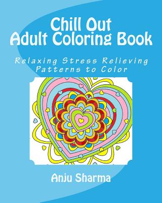Chill Out Adult Coloring Book: Relaxing Stress Relieving Patterns to Color - Sharma, Anju