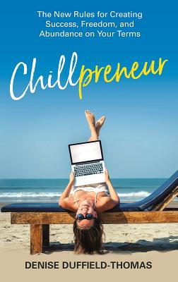 Chillpreneur: The New Rules for Creating Success, Freedom, and Abundance on Your Terms - Duffield Thomas, Denise