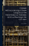 Chimie M?(c)tallurgique Dans Laquelle On Trouvera La Th?(c)orie [et] La Pratique De Cet Art