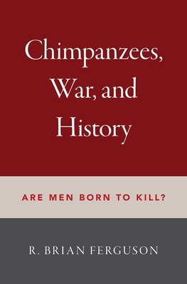 Chimpanzees, War, and History: Are Men Born to Kill? - Ferguson, R Brian