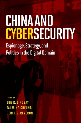 China and Cybersecurity: Espionage, Strategy, and Politics in the Digital Domain - Lindsay, Jon R (Editor), and Cheung, Tai Ming (Editor), and Reveron, Derek S (Editor)