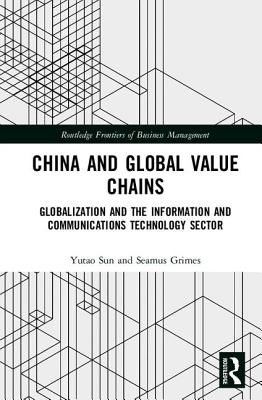 China and Global Value Chains: Globalization and the Information and Communications Technology Sector - Sun, Yutao, and Grimes, Seamus