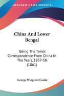 China And Lower Bengal: Being The Times Correspondence From China In The Years, 1857-58 (1861)