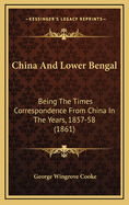 China and Lower Bengal: Being the Times Correspondence from China in the Years 1857-58