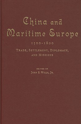 China and Maritime Europe, 1500-1800 - Wills Jr, John E, and Cranmer-Byng, John (Contributions by), and Peterson Jr, Willard J (Contributions by)