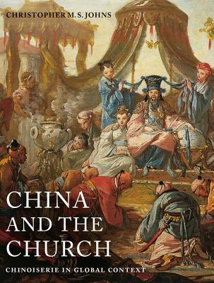 China and the Church: Chinoiserie in Global Context - Johns, Christopher M S