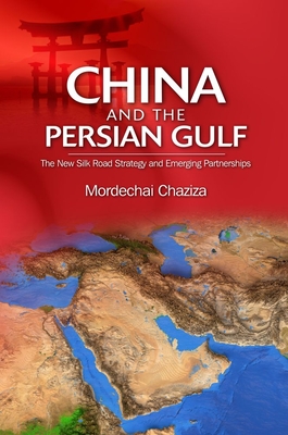 China and the Persian Gulf: The New Silk Road Strategy and Emerging Partnerships - Chaziza, Mordechai, Dr.