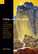 China--Art--Modernity: A Critical Introduction to Chinese Visual Expression from the Beginning of the Twentieth Century to the Present Day