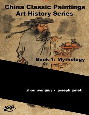 China Classic Paintings Art History Series - Book 1: Mythology: English Version - Janeti, Joseph, and Hill, Mead (Contributions by), and Wenjing, Zhou