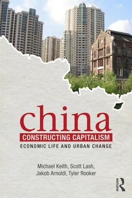 China Constructing Capitalism: Economic Life and Urban Change - Keith, Michael, and Lash, Scott, and Arnoldi, Jakob