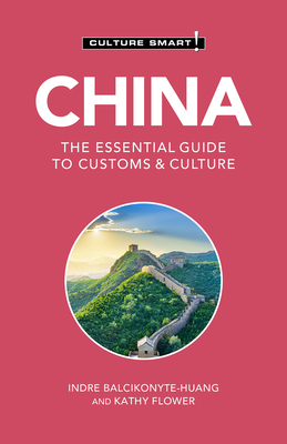 China - Culture Smart!: The Essential Guide to Customs & Culture - Culture Smart!, and Balcikonyte-Huang, Indre, and Flower, Kathy