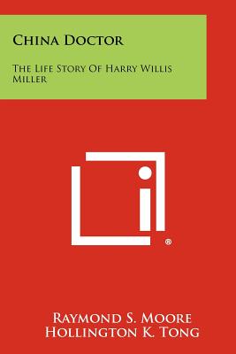 China Doctor: The Life Story Of Harry Willis Miller - Moore, Raymond S, Dr., and Tong, Hollington K (Foreword by)