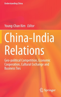 China-India Relations: Geo-Political Competition, Economic Cooperation, Cultural Exchange and Business Ties - Kim, Young-Chan (Editor)