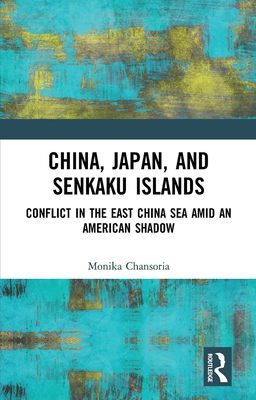 China, Japan, and Senkaku Islands: Conflict in the East China Sea Amid an American Shadow - Chansoria, Monika