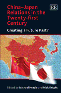 China-Japan Relations in the Twenty-First Century: Creating a Future Past? - Heazle, Michael (Editor), and Knight, Nick (Editor)