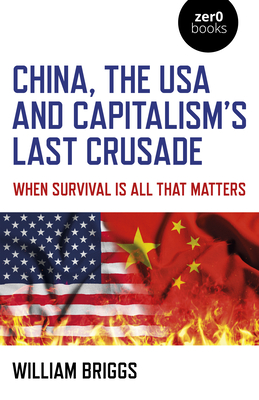 China, the USA and Capitalism's Last Crusade: When Survival Is All That Matters - Briggs, William