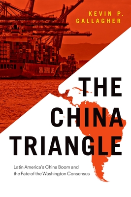 China Triangle: Latin America's China Boom and the Fate of the Washington Consensus - Gallagher, Kevin P