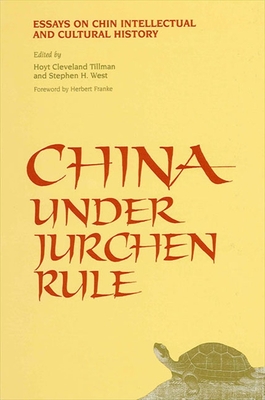 China Under Jurchen Rule: Essays on Chin Intellectual and Cultural History - Tillman, Hoyt Cleveland (Editor), and West, Stephen H (Editor)