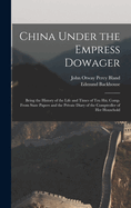 China Under the Empress Dowager: Being the History of the Life and Times of Tzu Hsi, Comp. From State Papers and the Private Diary of the Comptroller of Her Household
