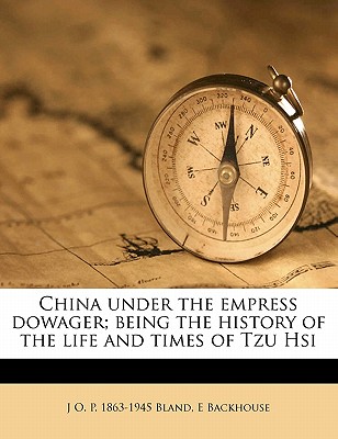 China Under the Empress Dowager; Being the History of the Life and Times of Tzu Hsi - Bland, J O P 1863, and Backhouse, E, Sir