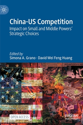 China-US Competition: Impact on Small and Middle Powers' Strategic Choices - Grano, Simona A. (Editor), and Huang, David Wei Feng (Editor)
