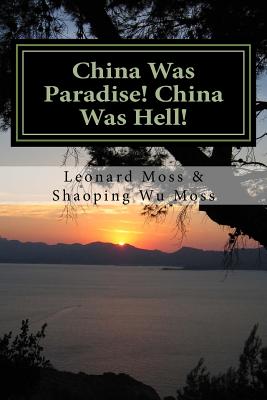 China Was Paradise! China Was Hell! - Moss, Shaoping Wu, and Moss, Leonard
