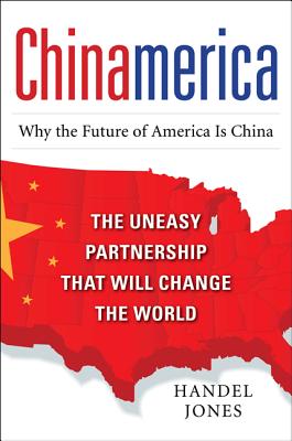 Chinamerica: The Uneasy Partnership That Will Change the World - Jones, Handel