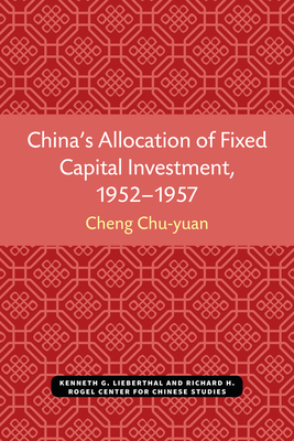 China's Allocation of Fixed Capital Investment, 1952-1957 - Cheng, Chu-Yuan