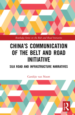 China's Communication of the Belt and Road Initiative: Silk Road and Infrastructure Narratives - Van Noort, Carolijn