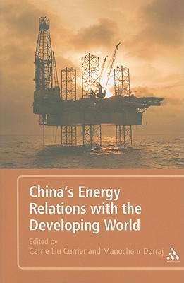 China's Energy Relations with the Developing World - Currier, Carrie Liu (Editor), and Dorraj, Manochehr (Editor)