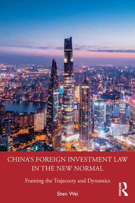 China's Foreign Investment Law in the New Normal: Framing the Trajectory and Dynamics - Wei, Shen