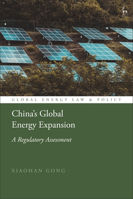 China's Global Energy Expansion: A Regulatory Assessment - Gong, Xiaohan, and Cameron, Peter D (Editor), and Bekker, Pieter (Editor)