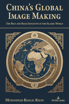 China's Global Image Making: The Belt and Road Initiative in the Islamic World - Wenshan, Jia (Series edited by), and KHAN, MUHAMMAD KHALIL