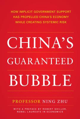 China's Guaranteed Bubble: How Implicit Government Support Has Propelled China's Economy While Creating Systemic Risk - Zhu, Ning