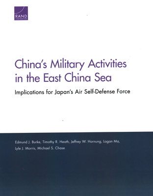 China's Military Activities in the East China Sea: Implications for Japan's Air Self-Defense Force - Burke, Edmund J, and Heath, Timothy R, and Hornung, Jeffrey W