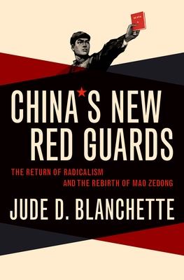 China's New Red Guards: The Return of Radicalism and the Rebirth of Mao Zedong - Blanchette, Jude