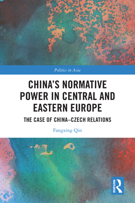 China's Normative Power in Central and Eastern Europe: The Case of China-Czech Relations - Qin, Fangxing