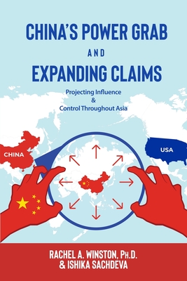 China's Power Grab and Expanding Claims: Projecting Influence and Control Throughout Asia - Winston, Rachel a, and Sachdeva, Ishika