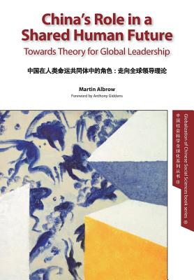 China's Role in a Shared Human Future: Towards Theory for Global Leadership - Albrow, Martin, Professor