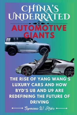 China's Underrated Automotive Giants: Why Is No One Talking About Them?: The Rise of Yang Wang's Luxury Cars and How BYD's U8 and U9 Are Redefining the Future of Driving - W Hubs, Supercars