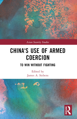China's Use of Armed Coercion: To Win Without Fighting - Siebens, James A (Editor)