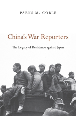 China's War Reporters: The Legacy of Resistance Against Japan - Coble, Parks M